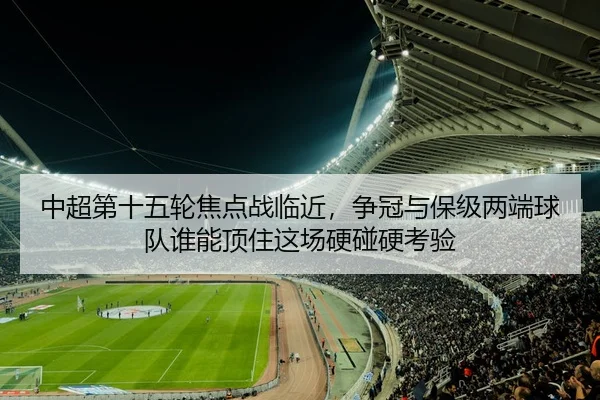 中超第十五轮焦点战临近，争冠与保级两端球队谁能顶住这场硬碰硬考验